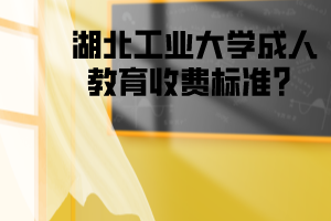 湖北工业大学成教收费标准?