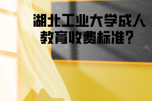 湖北工业大学成教收费标准？