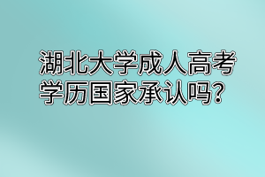 湖北大学成人高考学历国家承认吗?