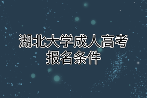  湖北大学成人高考报名条件