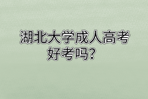 湖北大学成人高考好考吗?