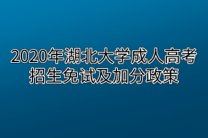 2020年湖北大学成人高考招生免试及加分政策