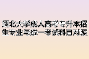 湖北大学成人高考专升本招生专业与统一考试科目对照表