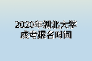 2020年湖北大学成考报名时间