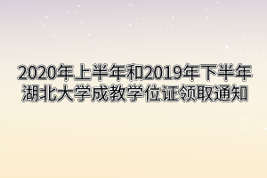 2020年上半年和2019年下半年湖北大学成教学位证领取通知