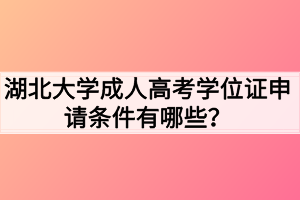 湖北大学成人高考学位证申请条件有哪些？