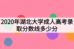 2020年湖北大学成人高考录取分数线多少分