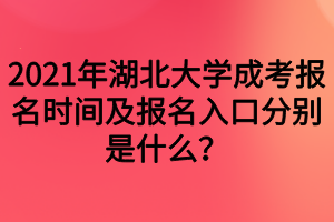 2021年湖北大学成考报名时间及报名入口分别是什么？