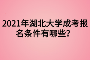 2021年湖北大学成考报名条件有哪些?