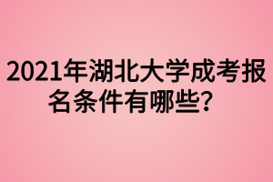 2021年湖北大学成考报名条件有哪些？