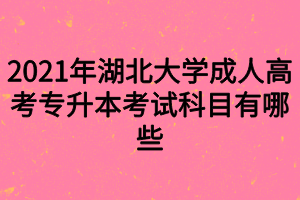 2021年湖北大学成人高考专升本考试科目有哪些