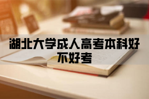 湖北大学成人高考本科好不好考