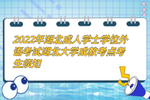 2022年湖北成人学士学位外语考试湖北大学成教考点考生须知