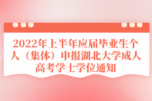 2022年上半年应届毕业生个人（集体）申报湖北大学成人高考学士学位通知