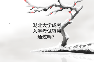 湖北大学成考入学考试容易通过吗?