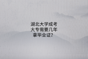 湖北大学成考大专需要几年拿毕业证?